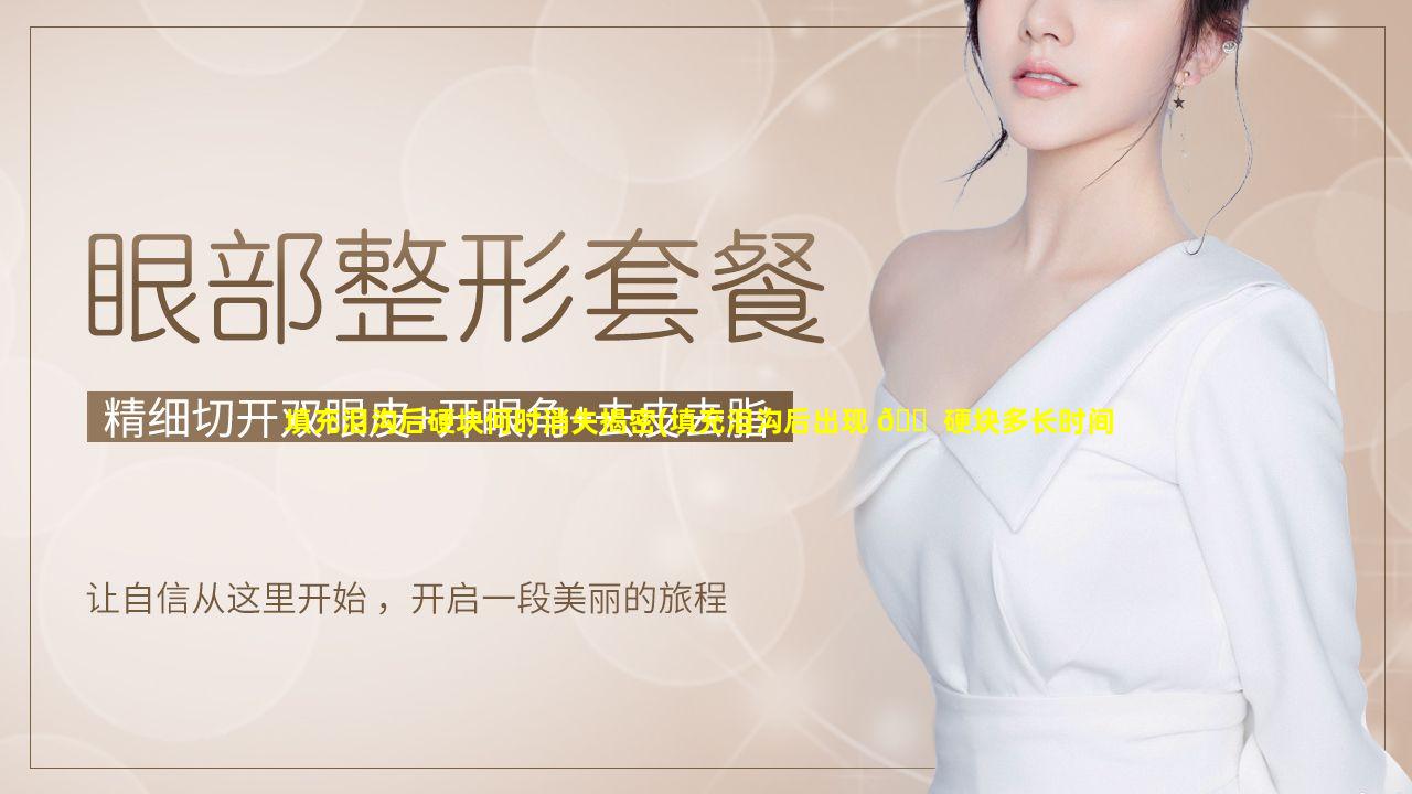 填充泪沟后硬块何时消失揭密(填充泪沟后出现 🐠 硬块多长时间能吸收)